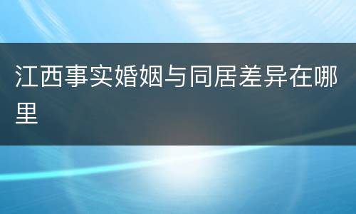 江西事实婚姻与同居差异在哪里