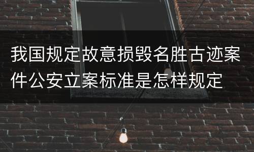 我国规定故意损毁名胜古迹案件公安立案标准是怎样规定