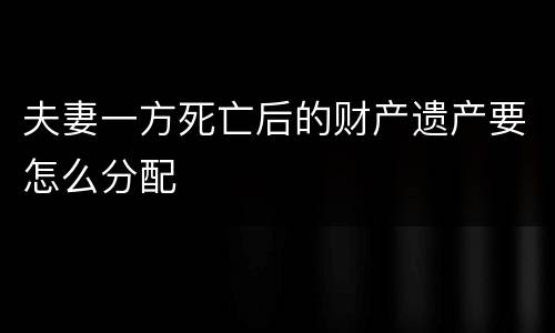 夫妻一方死亡后的财产遗产要怎么分配