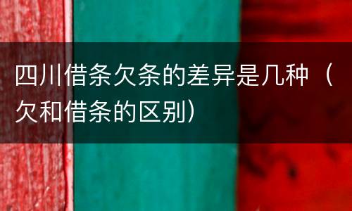 四川借条欠条的差异是几种（欠和借条的区别）