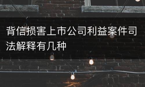 背信损害上市公司利益案件司法解释有几种