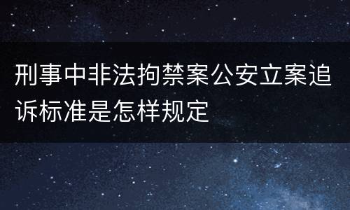 刑事中非法拘禁案公安立案追诉标准是怎样规定