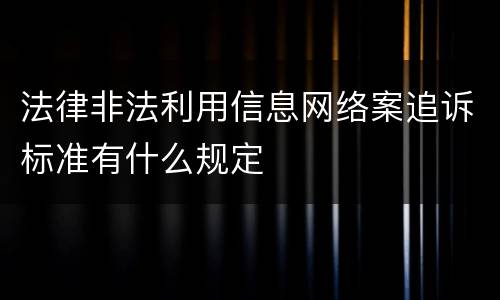 法律非法利用信息网络案追诉标准有什么规定