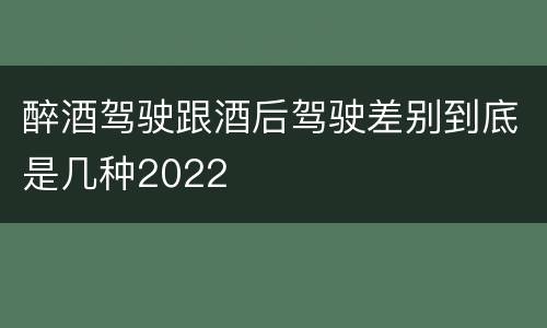 醉酒驾驶跟酒后驾驶差别到底是几种2022