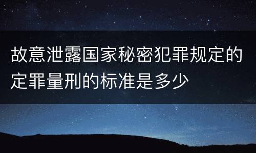 故意泄露国家秘密犯罪规定的定罪量刑的标准是多少