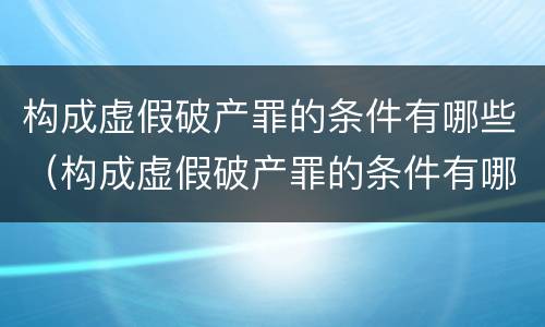 构成虚假破产罪的条件有哪些（构成虚假破产罪的条件有哪些法律规定）