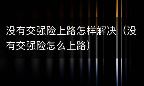 没有交强险上路怎样解决（没有交强险怎么上路）