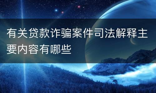 有关贷款诈骗案件司法解释主要内容有哪些