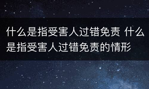 什么是指受害人过错免责 什么是指受害人过错免责的情形