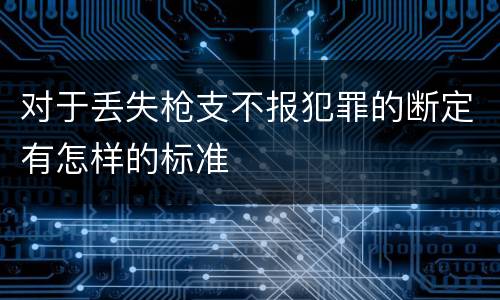 对于丢失枪支不报犯罪的断定有怎样的标准