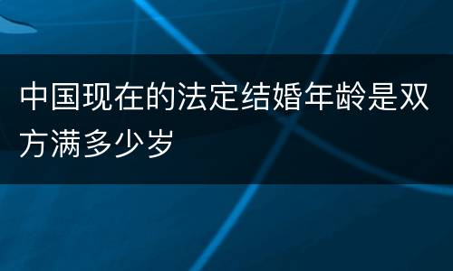 中国现在的法定结婚年龄是双方满多少岁