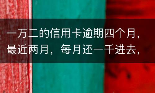 一万二的信用卡逾期四个月，最近两月，每月还一千进去，银行说要起诉，我该怎么办