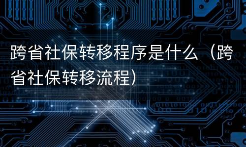 跨省社保转移程序是什么（跨省社保转移流程）