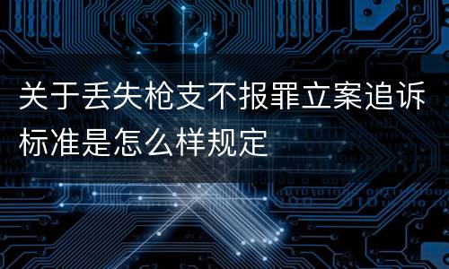 关于丢失枪支不报罪立案追诉标准是怎么样规定