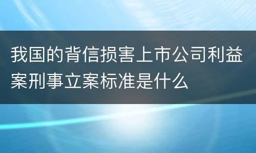 我国的背信损害上市公司利益案刑事立案标准是什么