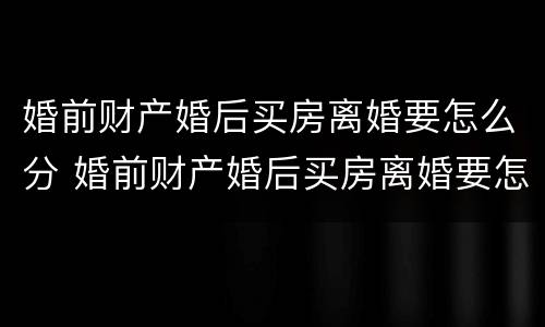 婚前财产婚后买房离婚要怎么分 婚前财产婚后买房离婚要怎么分