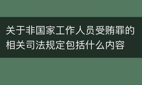 关于非国家工作人员受贿罪的相关司法规定包括什么内容