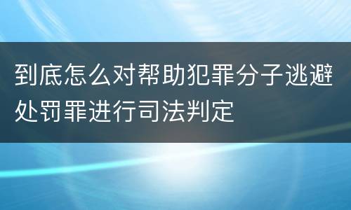 到底怎么对帮助犯罪分子逃避处罚罪进行司法判定