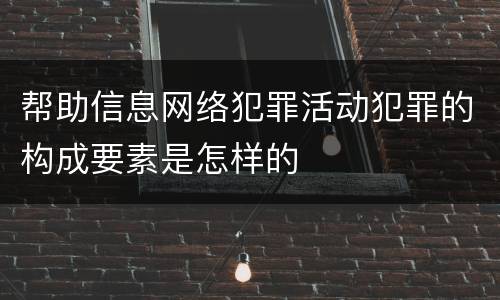 帮助信息网络犯罪活动犯罪的构成要素是怎样的