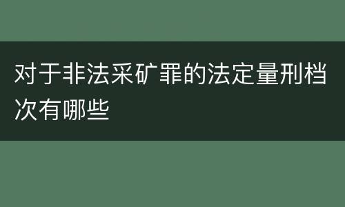 对于非法采矿罪的法定量刑档次有哪些