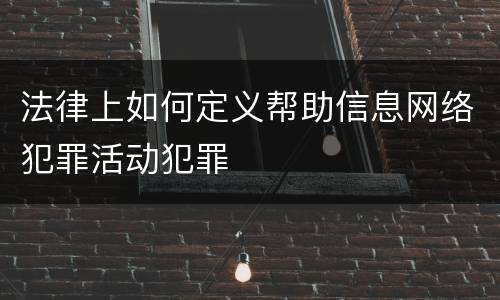 法律上如何定义帮助信息网络犯罪活动犯罪