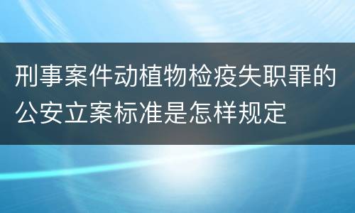 刑事案件动植物检疫失职罪的公安立案标准是怎样规定