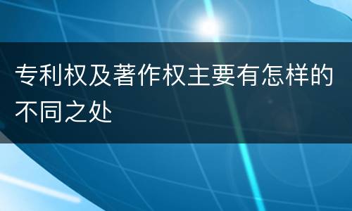 专利权及著作权主要有怎样的不同之处