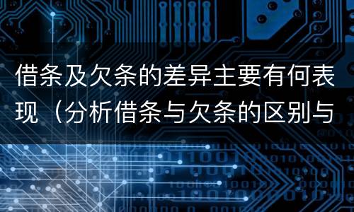 借条及欠条的差异主要有何表现（分析借条与欠条的区别与适用要点）