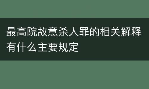 最高院故意杀人罪的相关解释有什么主要规定