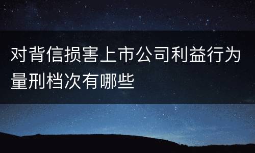 对背信损害上市公司利益行为量刑档次有哪些