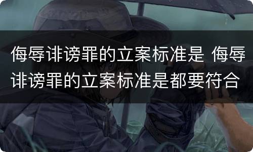 侮辱诽谤罪的立案标准是 侮辱诽谤罪的立案标准是都要符合