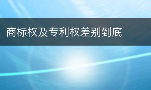 商标权及专利权差别到底