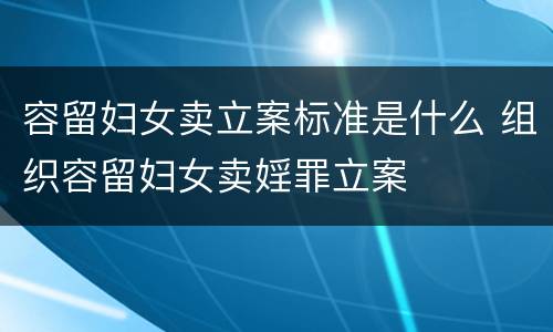 容留妇女卖立案标准是什么 组织容留妇女卖婬罪立案