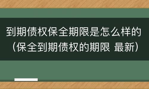 到期债权保全期限是怎么样的（保全到期债权的期限 最新）