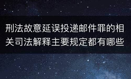 刑法故意延误投递邮件罪的相关司法解释主要规定都有哪些