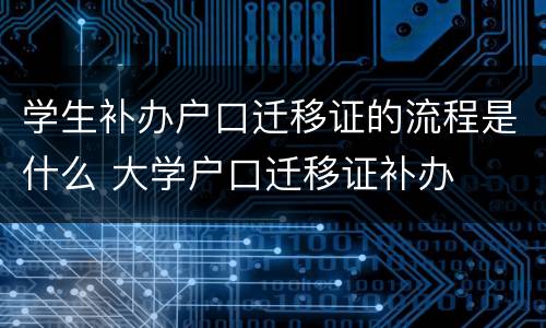 学生补办户口迁移证的流程是什么 大学户口迁移证补办