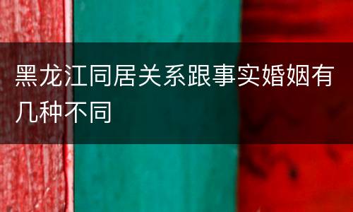 黑龙江同居关系跟事实婚姻有几种不同