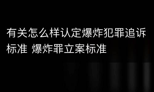 有关怎么样认定爆炸犯罪追诉标准 爆炸罪立案标准