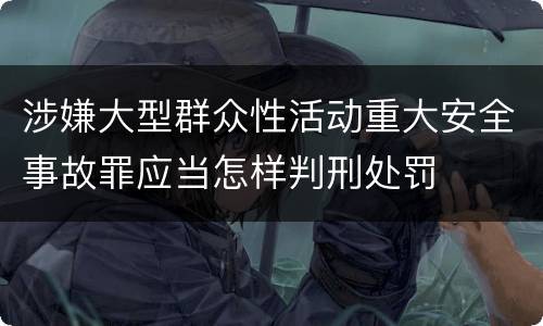 涉嫌大型群众性活动重大安全事故罪应当怎样判刑处罚