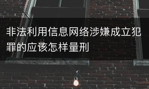 非法利用信息网络涉嫌成立犯罪的应该怎样量刑