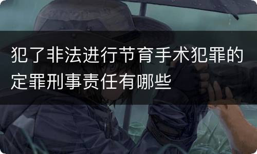 犯了非法进行节育手术犯罪的定罪刑事责任有哪些