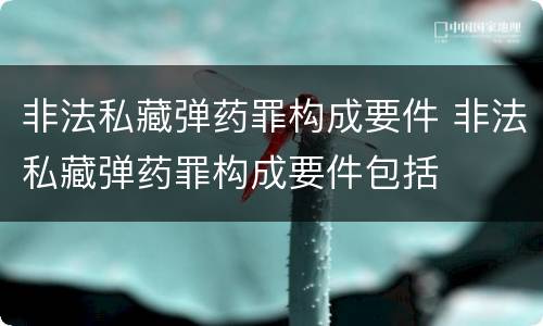 非法私藏弹药罪构成要件 非法私藏弹药罪构成要件包括