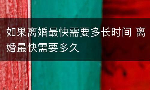 如果离婚最快需要多长时间 离婚最快需要多久