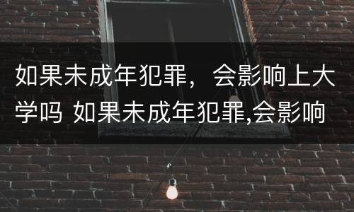 如果未成年犯罪，会影响上大学吗 如果未成年犯罪,会影响上大学吗知乎