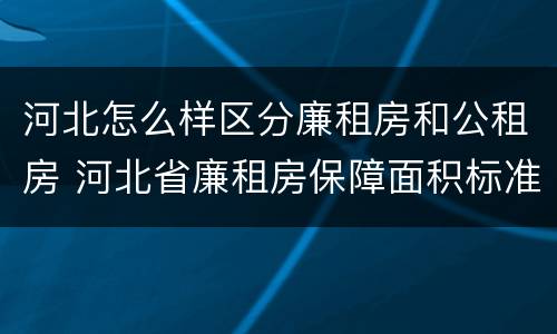 河北怎么样区分廉租房和公租房 河北省廉租房保障面积标准