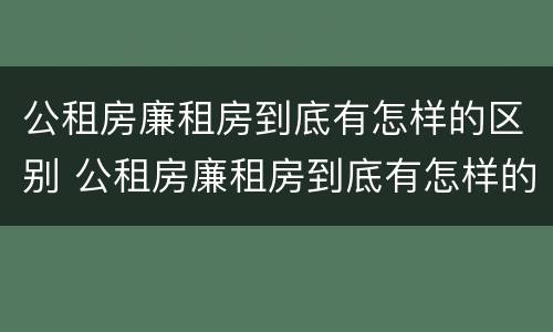 公租房廉租房到底有怎样的区别 公租房廉租房到底有怎样的区别和优势