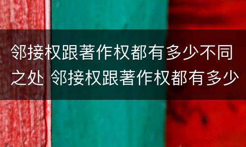 邻接权跟著作权都有多少不同之处 邻接权跟著作权都有多少不同之处呢