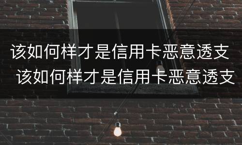 该如何样才是信用卡恶意透支 该如何样才是信用卡恶意透支呢