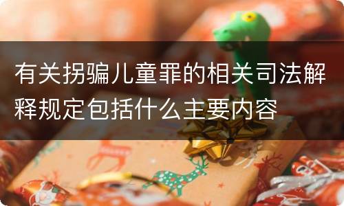 有关拐骗儿童罪的相关司法解释规定包括什么主要内容