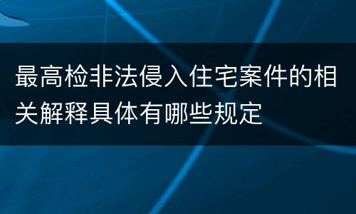 最高检非法侵入住宅案件的相关解释具体有哪些规定